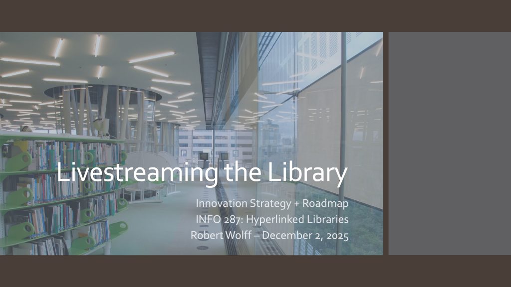 Livestreaming the Library, Innovation Strategy + Roadmap, INFO 287: Hyperlinked Libraries, Robert Wolff, December 2, 2025