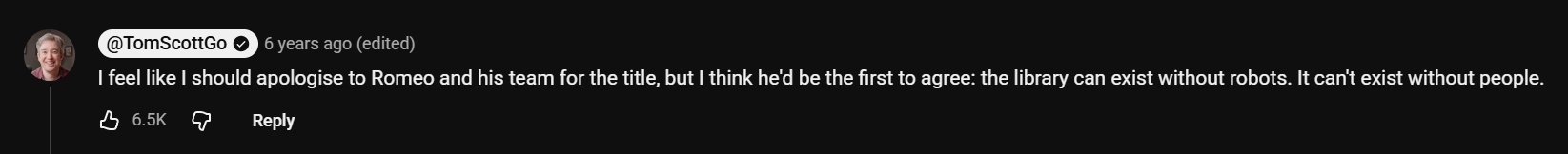 A screenshot of a YouTube comment from Tom Scott saying "I feel like I should apologise to Romeo and team for the title, but I think he'd be the first to agree: the library can exist without robots. It can't exist without people." 